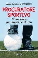 Procuratore sportivo. Il manuale per saperne di più di Jean-Christophe Cataliotti edito da Ugo Mursia Editore