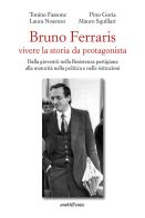 Bruno Ferraris. Vivere la storia da protagonista. Dalla gioventù nella Resistenza partigiana alla maturità nella politica e nelle istituzioni di Tonino Fassone, Pino Goria, Laura Nosenze edito da Araba Fenice