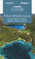 Friuli Venezia Giulia. Le vie dell'acqua. Mare, fiumi e laghi. Le guide ai sapori e ai piaceri edito da Gedi (Gruppo Editoriale)