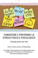 Conoscere e prevenire lo stress fisico e psicologico. Consigli pratici per tutti di Lucia Chiarioni edito da Youcanprint
