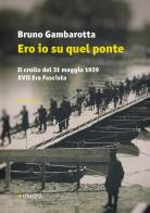 Ero io su quel ponte. Il crollo del 31 maggio del 1939. XVII era fascista di Bruno Gambarotta edito da Manni
