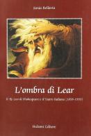 L' ombra di Lear. Il «Re Lear» di Shakespeare e il teatro italiano (1858-1995) di Sonia Bellavia edito da Bulzoni