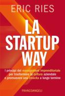 La startup way. I principi del management imprenditoriale per trasformare la cultura aziendale e promuovere una crescita a lungo termine di Eric Ries edito da Franco Angeli