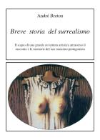 Breve storia del surrealismo. Il sogno di una grande avventura artistica attraverso il racconto e le memorie del suo massimo protagonista di André Breton edito da Francesco Tozzuolo Editore