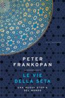Le vie della seta. Una nuova storia del mondo di Peter Frankopan edito da Mondadori