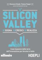 Silicon valley. Sogna credici realizza. Cosa imparare dalla terra dell'innovazione per farcela in Italia di Eleonora Chioda, Tiziana Tripepi edito da Hoepli