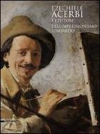 Ezechiele Acerbi e i pittori dell'impressionismo lombardo. Catalogo della mostra (5 dicembre 2010-27 febbraio 2011) edito da Silvana