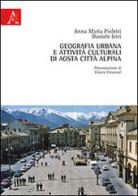 Geografia urbana e attività culturali di Aosta città alpina di Anna M. Pioletti, Daniele Ietri edito da Aracne