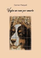 Voglio un cane per amarlo. Prima di accogliere un cane di Carmen Pasquali edito da Youcanprint