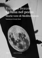 La luna nel pozzo. Storie vere di Mediterraneo di François Beaune edito da Astarte