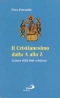 Il cristianesimo dalla A alla Z. Lessico della fede cristiana di Piero Petrosillo edito da San Paolo Edizioni