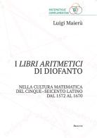 I libri aritmetici di Diofanto nella cultura matematica del Cinque-Seicento latino dal 1572 al 1670 di Luigi Maierù edito da Aracne
