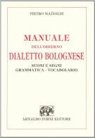 Manuale dell'odierno dialetto bolognese. Suoni e segni, grammatica, vocabolario di Pietro Mainoldi edito da Forni