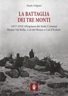 La battaglia dei tre monti. 1917-1918 Altopiano dei Sette Comuni, Monte Val Bella, Col del Rosso e Col d'Echele di Paolo Volpato edito da Itinera Progetti