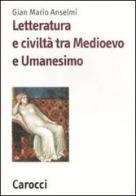 Letteratura e civiltà tra Medioevo e Umanesimo di G. Mario Anselmi edito da Carocci