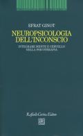 Neuropsicologia dell'inconscio. Integrare mente e cervello nella psicoterapia di Efrat Ginot edito da Raffaello Cortina Editore