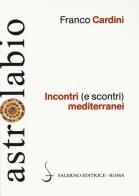Incontri (e scontri) mediterranei. Il Mediterraneo come spazio di contatto tra culture e religioni diverse di Franco Cardini edito da Salerno Editrice