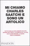 Mi chiamo Charles Saatchi e sono un artolico di Charles Saatchi edito da Phaidon