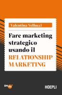 Fare marketing strategico usando il Relationship marketing di Valentina Vellucci edito da Hoepli