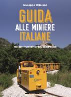 Guida alle miniere italiane. 90 siti turistici da scoprire di Giuseppe Ortolano edito da Morellini