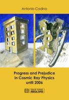 Progress and prejudice in cosmic ray physics until 2006 di Antonio Codino edito da Esculapio