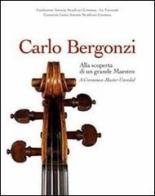 Carlo Bergonzi. Alla scoperta di un grande maestro. Ediz. italiana e inglese di Christopher Reuning, Carlo Chiesa, Duane D. Rosengard edito da Consorzio Liutai A. Stradivari