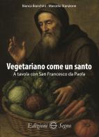 Vegetariano come un santo. A tavola con San Francesco da Paola di Bianca Bianchini, Marcello Stanzione edito da Edizioni Segno