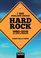 I 100 migliori dischi hard rock 1980-2015. Gli anni di bronzo di Gianni Della Cioppa edito da Tsunami