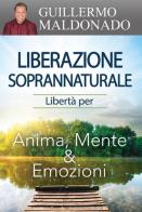 Liberazione soprannaturale. Libertà per anima, mente ed emozioni di Guillermo Maldonado edito da Eternity