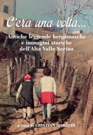 C'era una volta... Antiche leggende bergamasche e immagini storiche dell'Alta Valle Seriana edito da Corponove