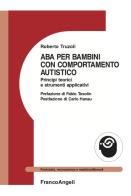 ABA per bambini con comportamento autistico. Principi teorici e strumenti applicativi di Roberto Truzoli edito da Franco Angeli