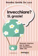 Invecchiare? Sì, grazie! Itinerario interiore per la tappa più interessante della vita di Rosalba Gentile De Luca edito da Sempre Editore