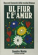 Il fiore è amore-ul fiur l'è amur. Racconti fantastici della vecchia Brianza di Sandro Motta edito da Cattaneo