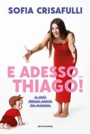 E adesso... Thiago! Il mio primo anno da mamma di Sofia Crisafulli edito da Mondadori Electa