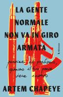 La gente normale non va in giro armata di Artem Chapeye edito da Altrecose