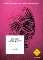 Ribelli. Storie vere di assassini, truffatori e sovversivi di Patrick Radden Keefe edito da Mondadori