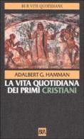 La vita quotidiana dei primi cristiani di Adalbert Hamman edito da Rizzoli