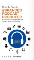 Branded Podcast Producer. Narrazioni audio per brand capaci di farsi ascoltare di Rossella Pivanti edito da Franco Angeli