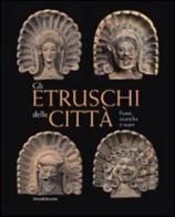 Gli Etruschi delle città. Fonti, ricerche e scavi edito da Silvana