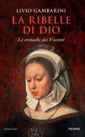 La ribelle di Dio. Le cronache dei Visconti di Livio Gambarini edito da Piemme