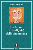 Tre lezioni sulla dignità della vita umana. Nuova ediz. di Robert Spaemann edito da Lindau