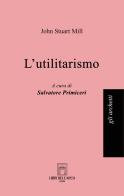 L'utilitarismo di John Stuart Mill edito da Libri dell'Arco