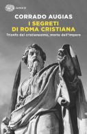 I segreti di Roma cristiana. Trionfo del cristianesimo, morte dell'Impero di Corrado Augias edito da Einaudi