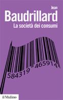 La società dei consumi. I suoi miti e le sue strutture di Jean Baudrillard edito da Il Mulino
