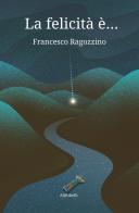 La felicità è... di Francesco Ragozzino edito da Ali Ribelli Edizioni