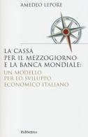 La Cassa per il Mezzogiorno e la Banca Mondiale: un modello per lo sviluppo economico italiano di Amedeo Lepore edito da Rubbettino
