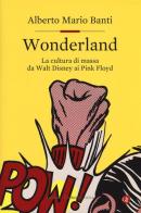Wonderland. La cultura di massa da Walt Disney ai Pink Floyd di Alberto Mario Banti edito da Laterza