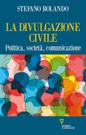 La divulgazione civile. Politica, società, comunicazione di Stefano Rolando edito da Guerini e Associati