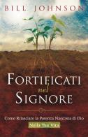 Fortificati nel Signore. Come rilasciare la potenza nascosta di Dio nella tua vita! di Bill Johnson edito da Eternity