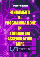 Fondamenti di programmazione in Linguaggio Assemblativo MIPS di Franco Liberati edito da StreetLib